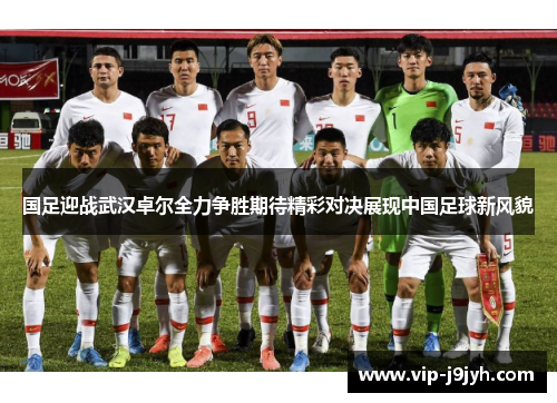 国足迎战武汉卓尔全力争胜期待精彩对决展现中国足球新风貌