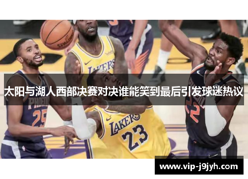 太阳与湖人西部决赛对决谁能笑到最后引发球迷热议
