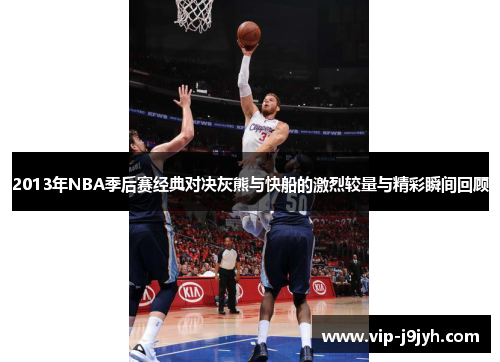 2013年NBA季后赛经典对决灰熊与快船的激烈较量与精彩瞬间回顾